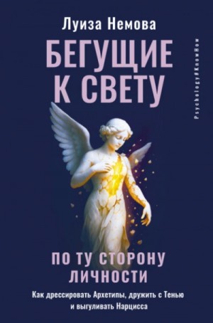 Луиза Немова - Бегущие к свету. По ту сторону личности. Как дрессировать Архетипы, дружить с Тенью и выгуливать На