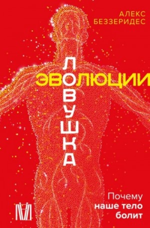 Александр Беззеридес - Ловушка эволюции. Почему наше тело болит