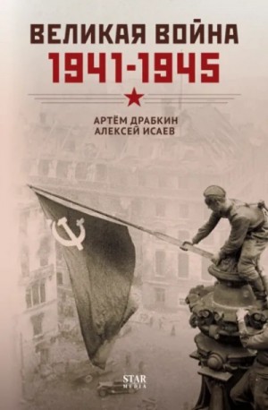 Алексей Исаев, Артем Драбкин - Великая война. 1941–1945