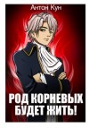 Антон Кун - Род Корневых будет жить! Том 1