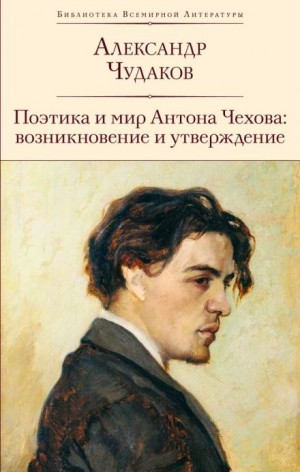 Александр Чудаков - Поэтика и мир Антона Чехова возникновение и утверждение
