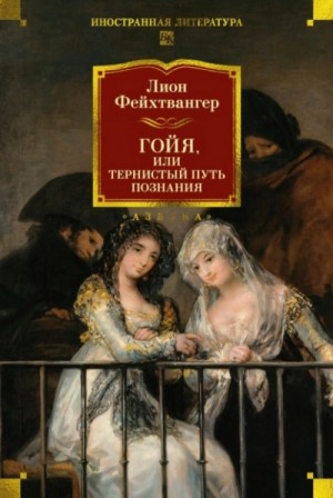 Лион Фейхтвангер - Гойя, или Тернистый путь познания