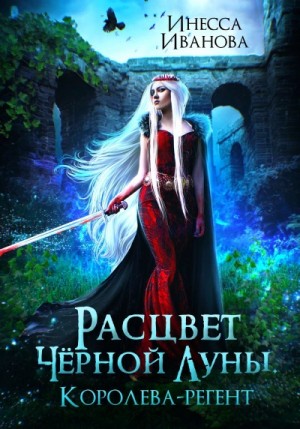 Инесса Иванова - Расцвет Чёрной Луны. Королева-регент