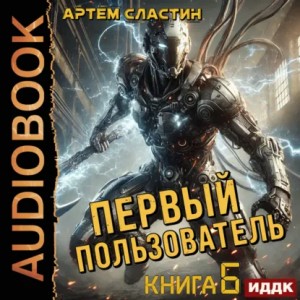 Артём Сластин - Первый пользователь. Книга 6