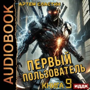 Артем Вячеславич Сластин - Первый пользователь. Книга 9