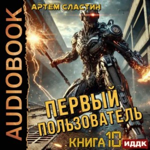Артем Вячеславич Сластин - Первый пользователь. Книга 10