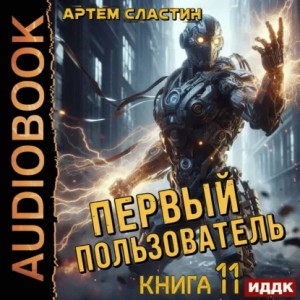 Артем Вячеславич Сластин - Первый пользователь. Книга 11