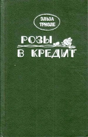 Эльза Триоле - Розы в кредит