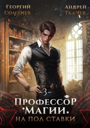 Андрей Ткачев, Георгий Сомхиев - Профессор магии на полставки. Том 3