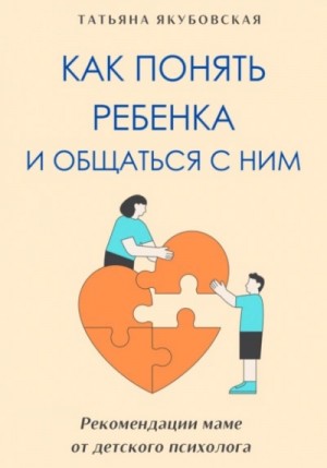 Татьяна Якубовская - Как понять ребенка и общаться с ним. Рекомендации маме от детского психолога
