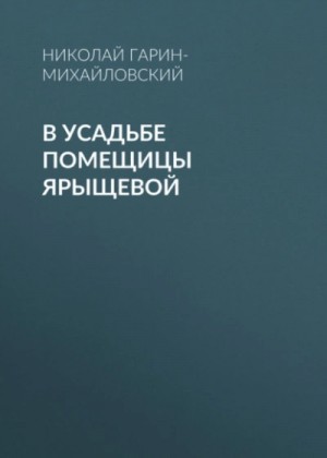 Николай Гарин-Михайловский - В усадьбе помещицы Ярыщевой