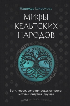 Надежда Широкова - Мифы кельтских народов. Боги, герои, силы природы, символы, мотивы, ритуалы, друиды