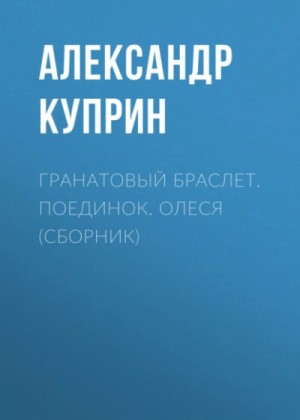 Александр Куприн - Гранатовый браслет. Поединок. Олеся