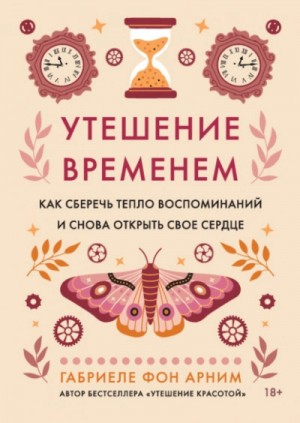 Габриэль фон Арним - Утешение временем. Как сберечь тепло воспоминаний и снова открыть свое сердце
