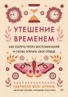 Габриэль фон Арним - Утешение временем. Как сберечь тепло воспоминаний и снова открыть свое сердце