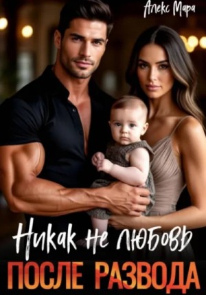 Мара Алекс - После развода. Никак не любовь
