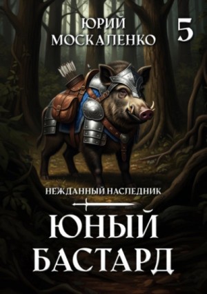 Юрий Москаленко - Юный бастард. Книга 5
