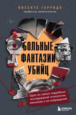Висенте Гарридо - Больные фантазии убийц. Одно из самых подробных исследований психологии маньяков и их извращений