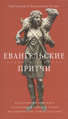 протоиерей Владимир Хулап - Евангельские притчи вчера и сегодня. Культурный контекст, толкования святых отцов, исторические свидетельства