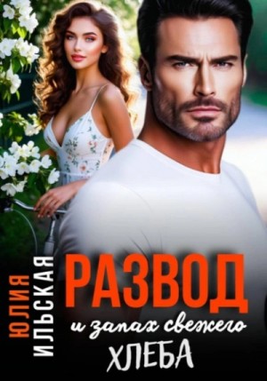Юлия Ильская - Развод и запах свежего хлеба