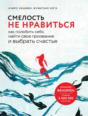 Ичиро Кишими, Каго Фумитаке - Смелость не нравиться. Как полюбить себя, найти свое призвание и выбрать счастье