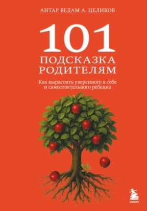 Александр Целиков - 101 подсказка родителям. Как вырастить уверенного в себе и самостоятельного ребенка