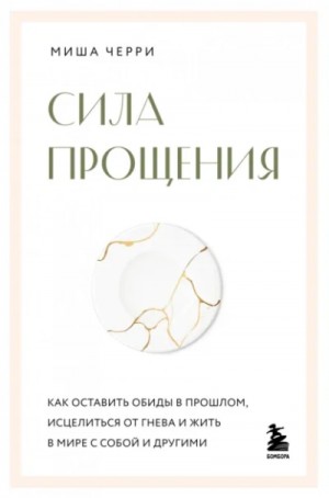 Миша Черри - Сила прощения. Как оставить обиды в прошлом, исцелиться от гнева и жить в мире с собой и другими