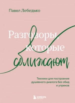 Павел Лебедько - Разговоры, которые сближают. Техники для построения душевного диалога без обид и упреков
