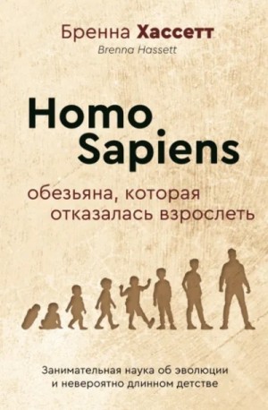 Бренна Хассетт - Homo Sapiens. Обезьяна, которая отказалась взрослеть. Занимательная наука об эволюции и невероятно