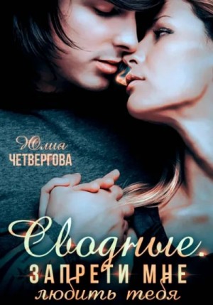 Юлия Четвергова - Сводные. Запрети мне любить тебя