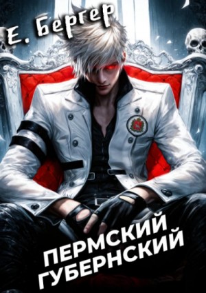 Евгений Бергер - Пермский Губернский. Книга 8. Финал