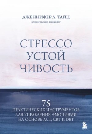 Дженнифер Тайц - Стрессоустойчивость. 75 практических инструментов для управления эмоциями на основе АСТ, CBT и DBT
