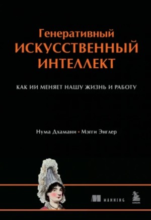 Нума Дхамани, Мэгги Энглер - Генеративный искусственный интеллект. Как ИИ меняет нашу жизнь и работу