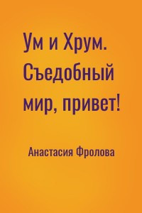 Ум и Хрум. Съедобный мир, привет!