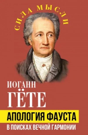 Иоганн Вольфганг фон Гёте - Апология Фауста. В поисках вечной гармонии