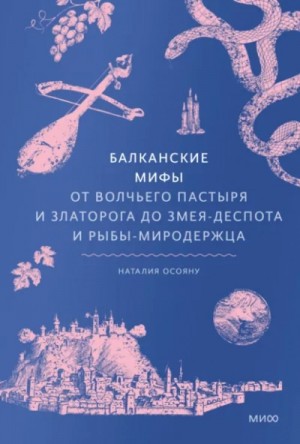 Наталия Осояну - Балканские мифы. От Волчьего пастыря и Златорога до Змея-Деспота и рыбы-миродержца