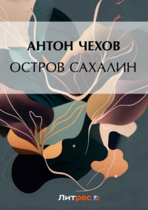 Антон Павлович Чехов - Остров Сахалин