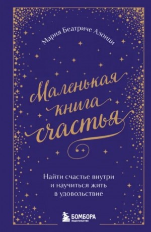 Мария Беатриче Алонци - Маленькая книга счастья. Найти счастье внутри и научиться жить в удовольствие