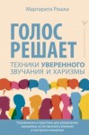 Маргарита Рошка - Голос решает: техники уверенного звучания и харизмы. Упражнения и практики для управления эмоциями,