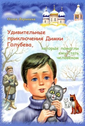 Ольга Ларькина - Удивительные приключения Димки Голубева, которые помогли ему стать человеком