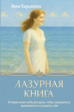 Анна Кирьянова - Лазурная книга. Истории ясного неба для души, чтобы замедлиться, вдохновиться и услышать себя