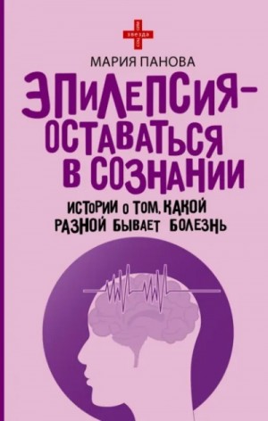 Мария Панова - Эпилепсия – оставаться в сознании. Истории о том, какой разной бывает болезнь