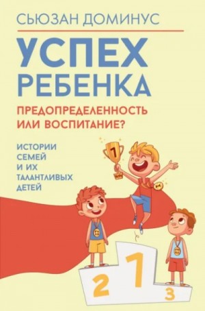 Сьюзан Доминус - Успех ребенка – предопределенность или воспитание? Истории семей и их талантливых детей