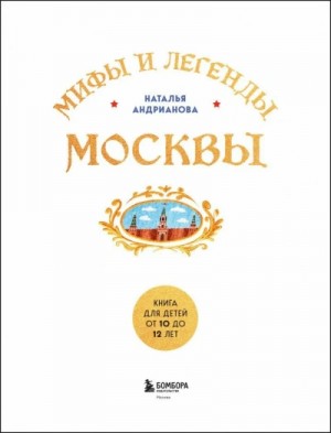 Наталья Андрианова - Мифы и легенды Москвы. Книга для детей от 10 до 12 лет