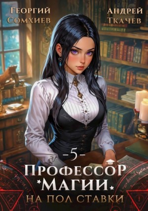 Андрей Ткачев, Георгий Сомхиев - Профессор магии на полставки. Том 5