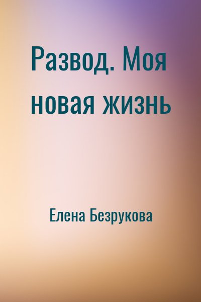 Елена Безрукова - Развод. Моя новая жизнь