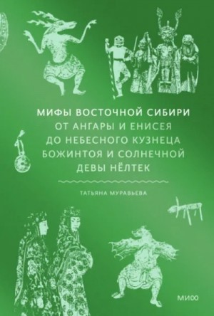 Татьяна Муравьёва - Мифы Восточной Сибири. От Ангары и Енисея до небесного кузнеца Божинтоя и солнечной девы Нёлтек