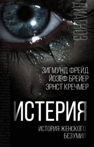 Зигмунд Фрейд, Йозеф Бройер, Эрнст Кречмер - Истерия. История женского безумия