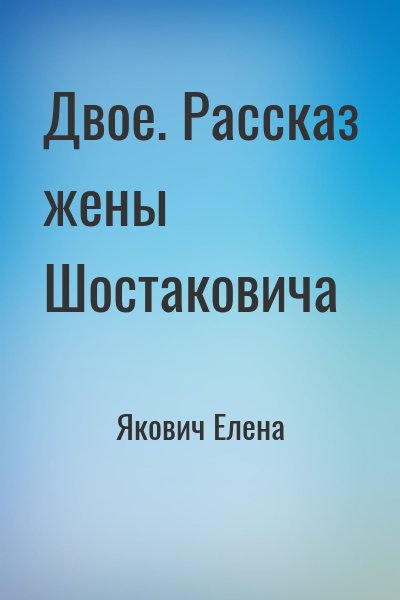 Якович Елена - Двое. Рассказ жены Шостаковича