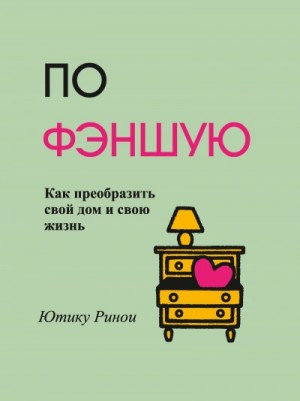 Ринои Ютику - По фэншую. Как преобразить свой дом и свою жизнь